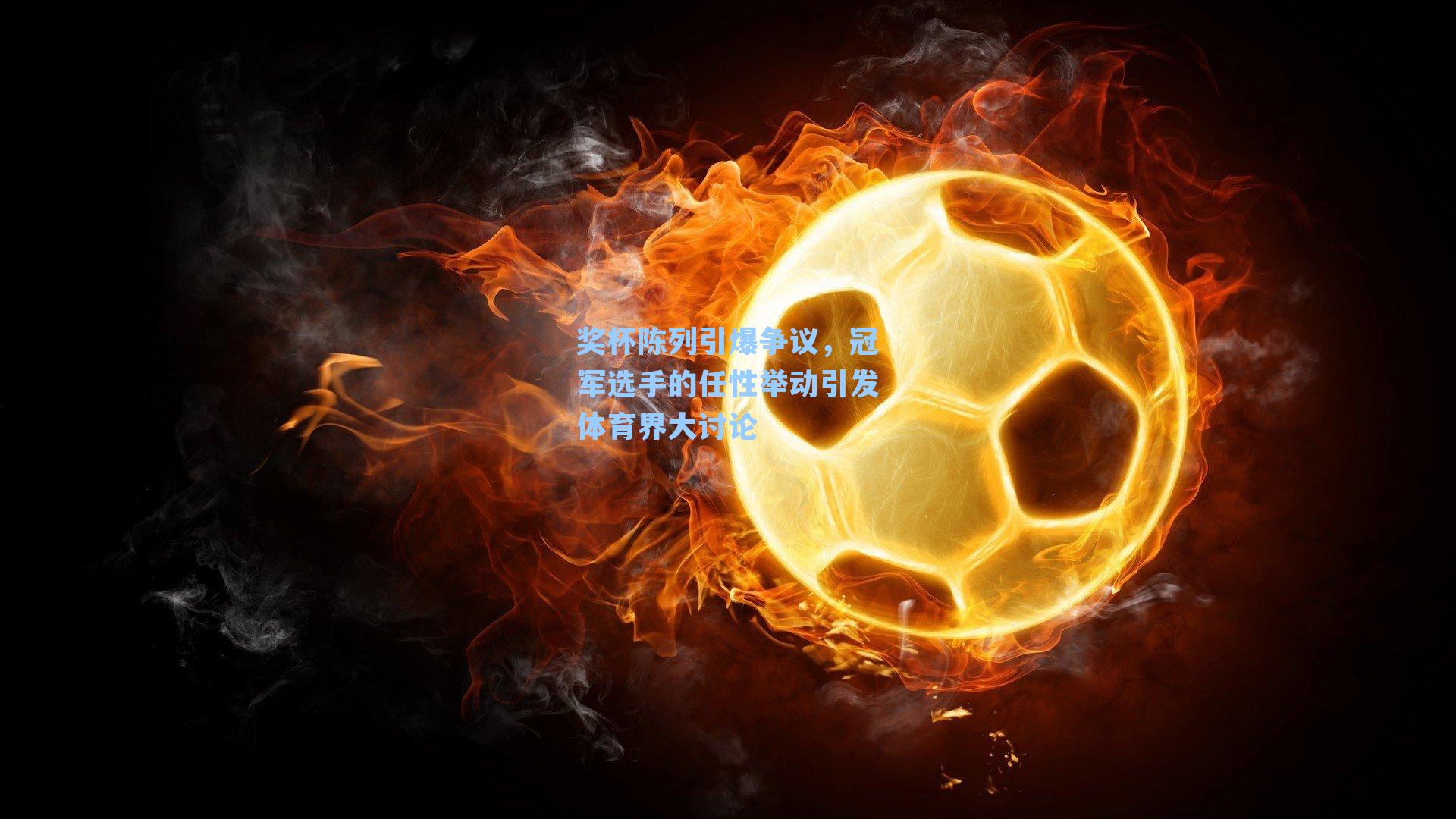 奖杯陈列引爆争议,冠军选手的任性举动引发体育界大讨论