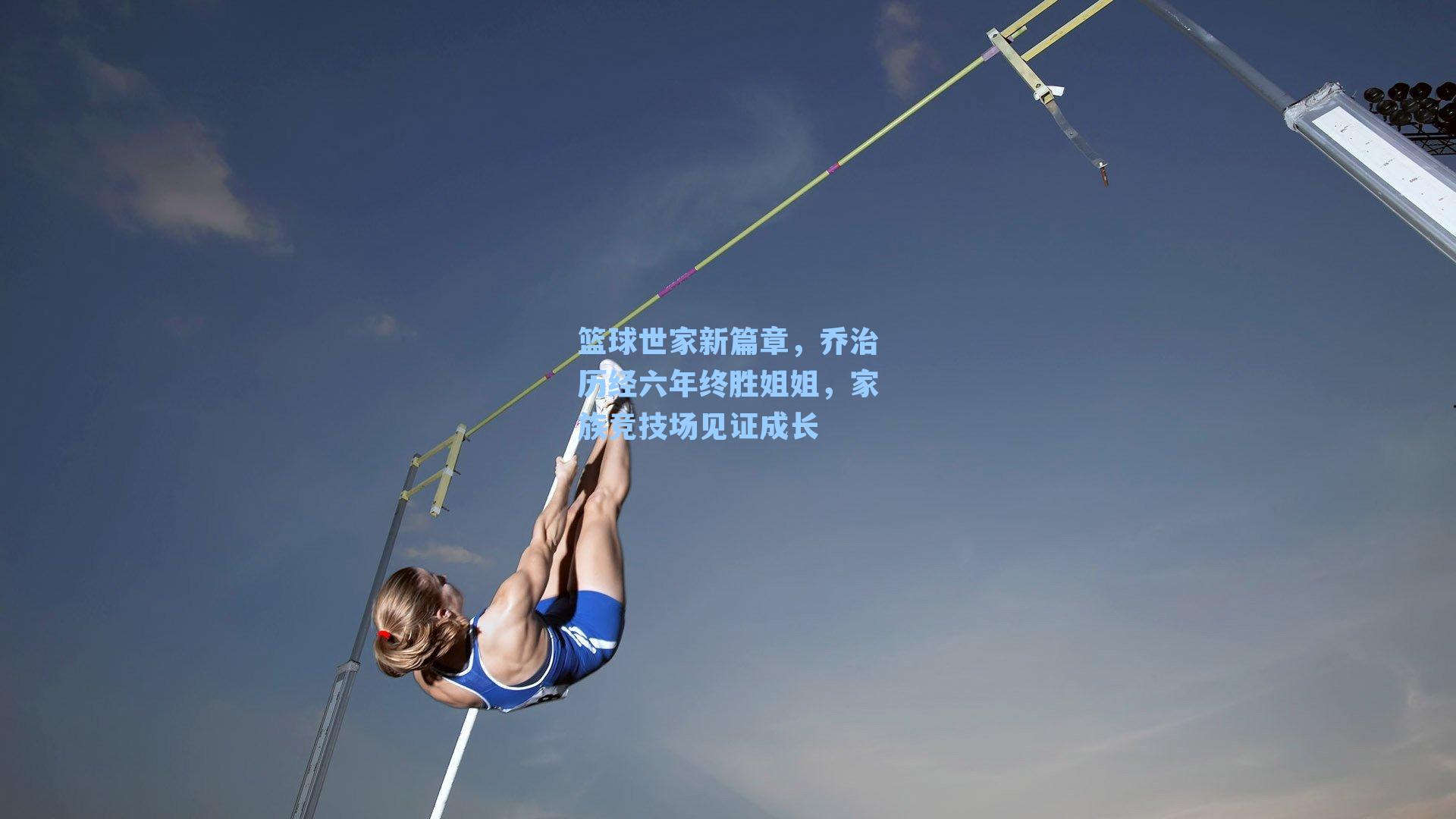 篮球世家新篇章，乔治历经六年终胜姐姐，家族竞技场见证成长