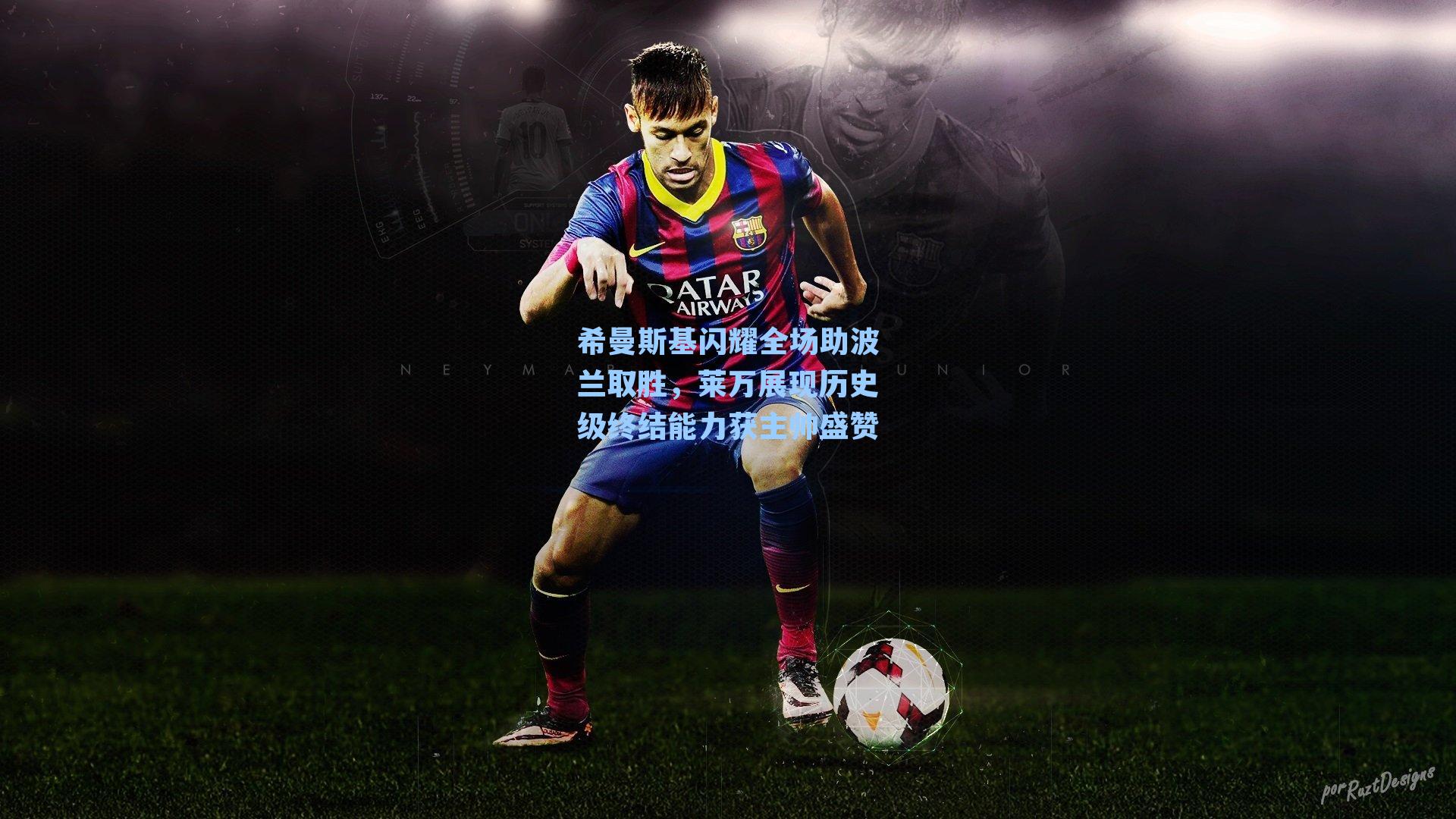 希曼斯基闪耀全场助波兰取胜，莱万展现历史级终结能力获主帅盛赞