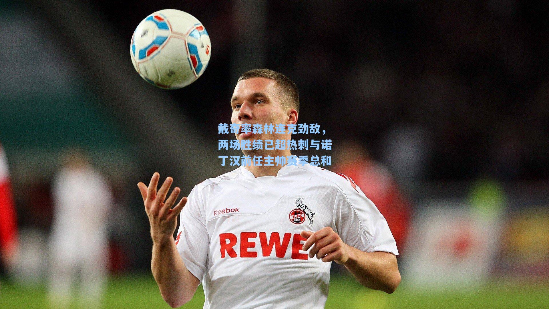 戴奇率森林连克劲敌，两场胜绩已超热刺与诺丁汉前任主帅赛季总和