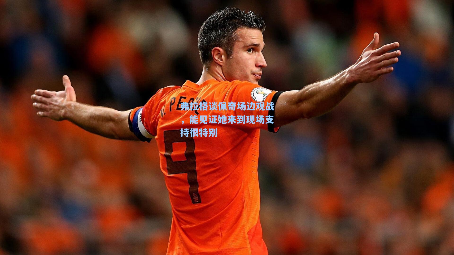 弗拉格谈佩奇场边观战，能见证她来到现场支持很特别