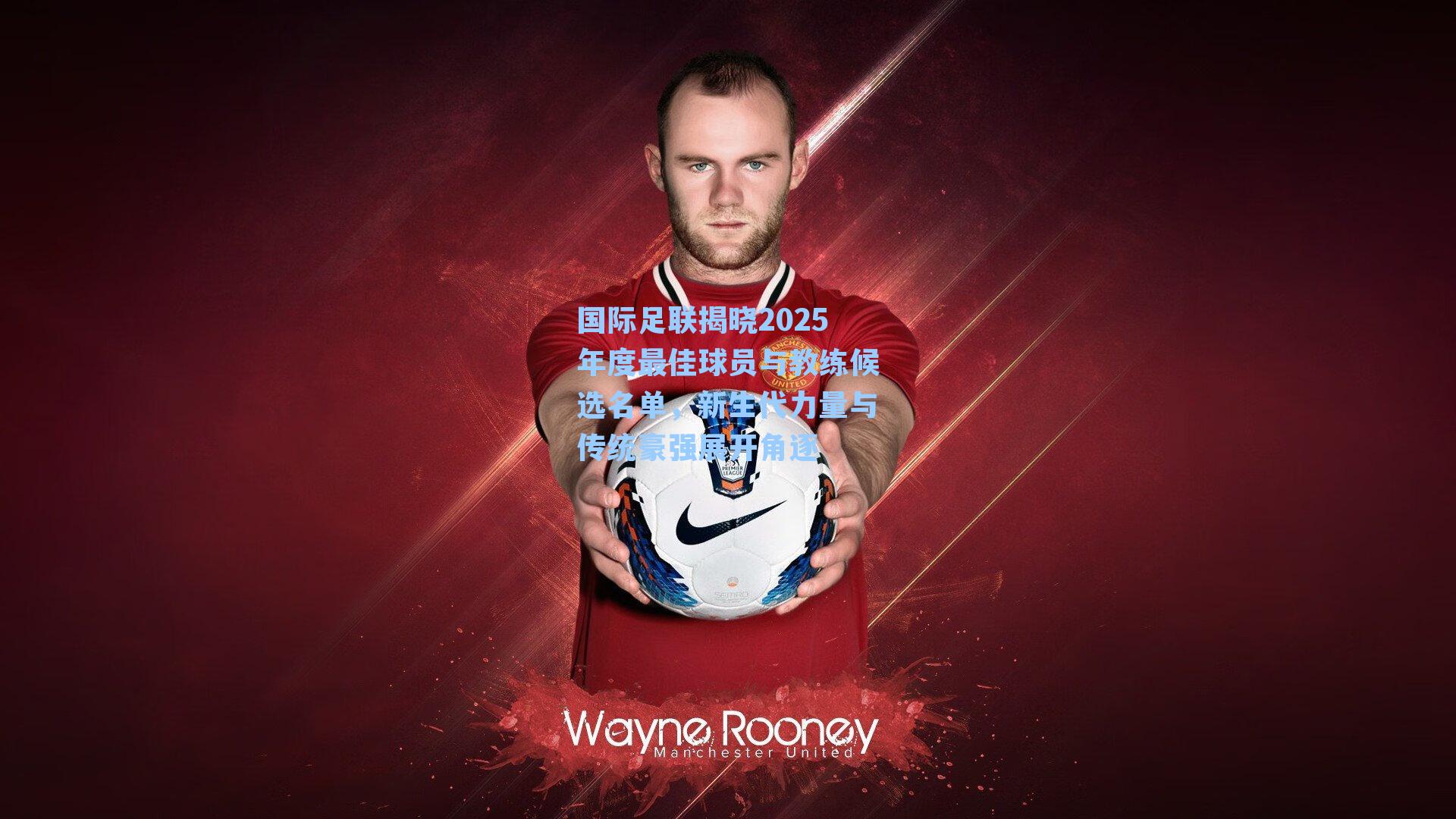 国际足联揭晓2025年度最佳球员与教练候选名单，新生代力量与传统豪强展开角逐