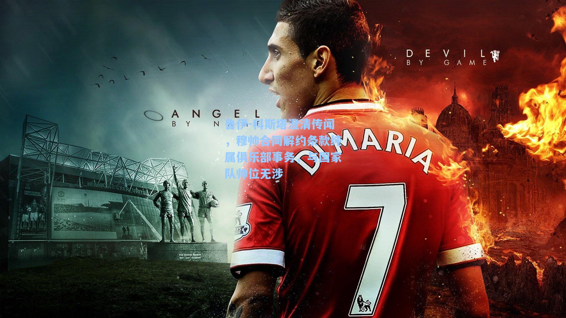 鲁伊-科斯塔澄清传闻，穆帅合同解约条款纯属俱乐部事务，与国家队帅位无涉