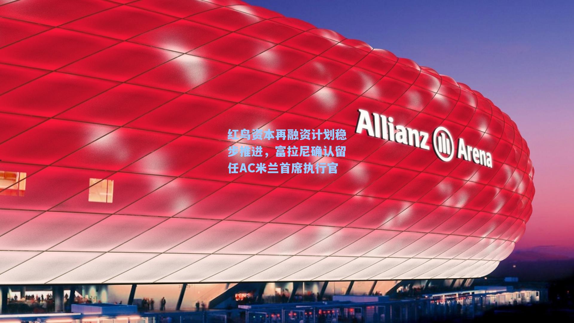 红鸟资本再融资计划稳步推进，富拉尼确认留任AC米兰首席执行官